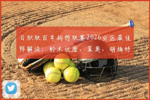 日职联百年构想联赛2026分区最佳阵解读：铃木优磨、莱奥、胡梅特领衔，未来J联赛体系改革全解析