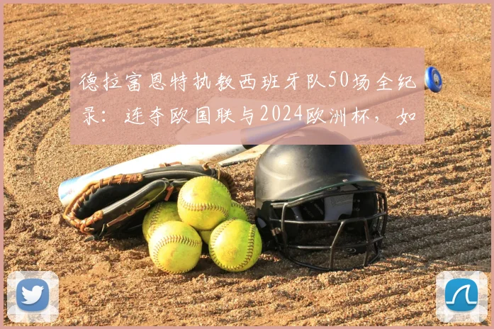 德拉富恩特执教西班牙队50场全纪录：连夺欧国联与2024欧洲杯，如何剑指2026世界杯？