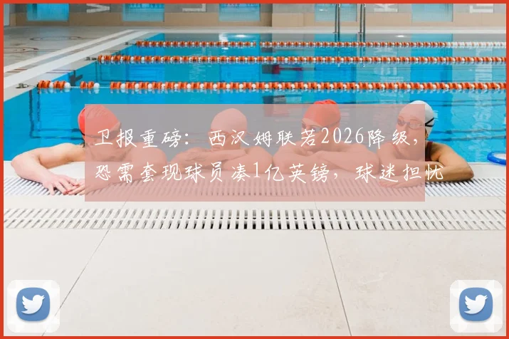 卫报重磅：西汉姆联若2026降级，恐需套现球员凑1亿英镑，球迷担忧超市开张
