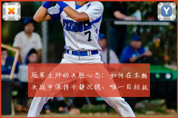 冠军主帅的决胜心态：如何在末轮决战中保持冷静沉稳，唯一目标就是胜利