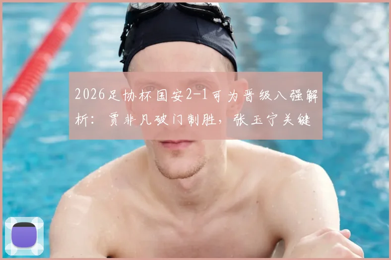 2026足协杯国安2-1可为晋级八强解析:贾非凡破门制胜,张玉宁关键进球锁定胜局
