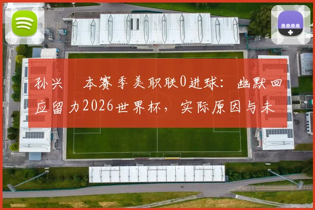 孙兴慜本赛季美职联0进球：幽默回应留力2026世界杯，实际原因与未来展望分析