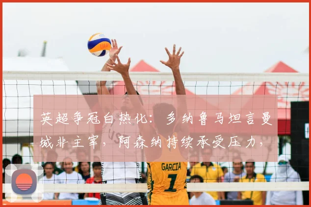 英超争冠白热化：多纳鲁马坦言曼城非主宰，阿森纳持续承受压力，2026赛季终极悬念