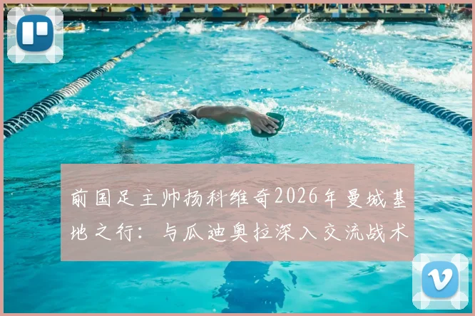 前国足主帅扬科维奇2026年曼城基地之行：与瓜迪奥拉深入交流战术理念并合影留念