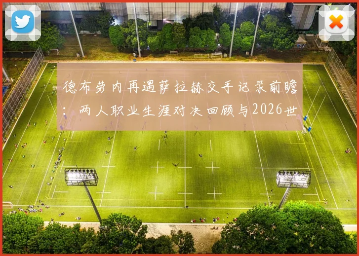 德布劳内再遇萨拉赫交手记录前瞻：两人职业生涯对决回顾与2026世界杯赛场展望