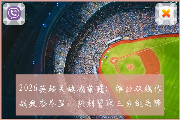 2026英超关键战前瞻：维拉双线作战疲态尽显，热刺誓取三分逃离降级区
