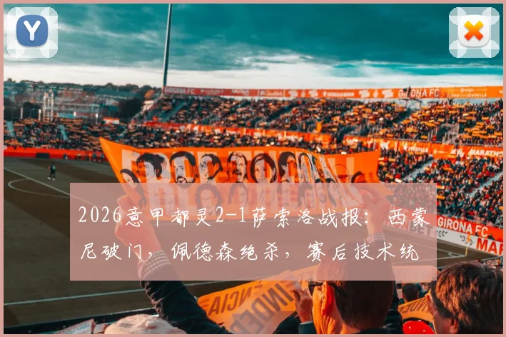 2026意甲都灵2-1萨索洛战报:西蒙尼破门,佩德森绝杀,赛后技术统计深度分析