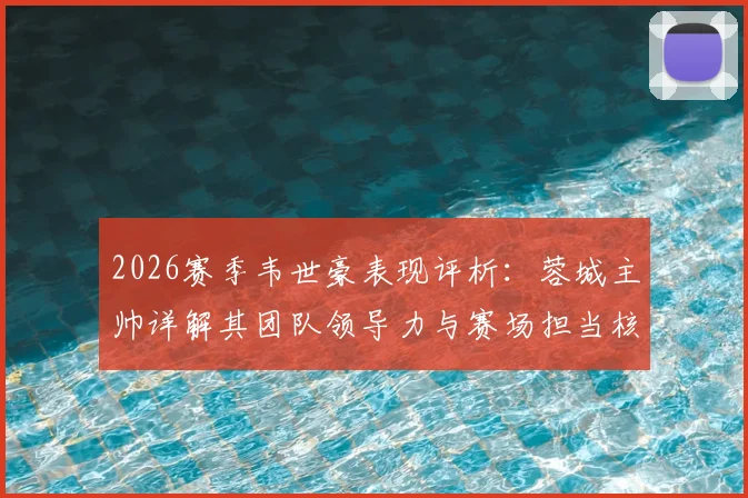 2026赛季韦世豪表现评析：蓉城主帅详解其团队领导力与赛场担当核心作用