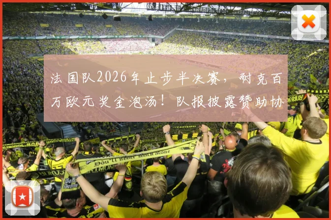 法国队2026年止步半决赛，耐克百万欧元奖金泡汤！队报披露赞助协议细节与球队损失