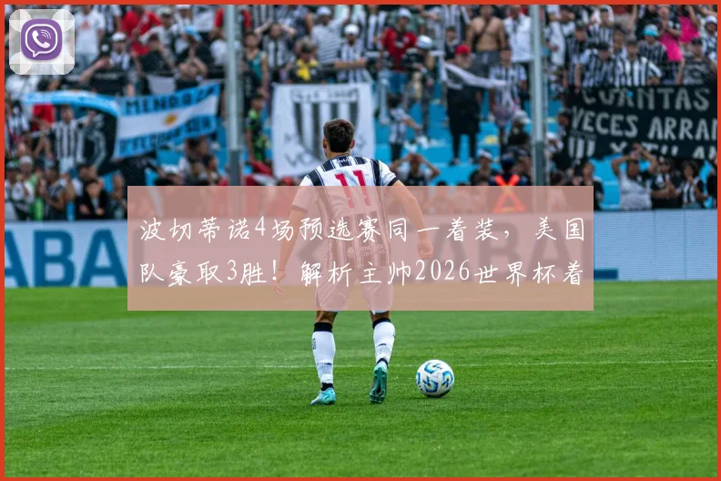 波切蒂诺4场预选赛同一着装，美国队豪取3胜！解析主帅2026世界杯着装玄学与球队胜率关联