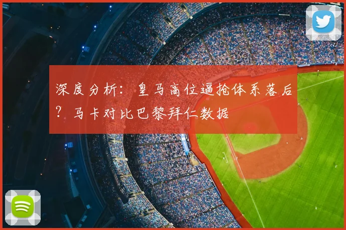 深度分析：皇马高位逼抢体系落后？马卡对比巴黎拜仁数据