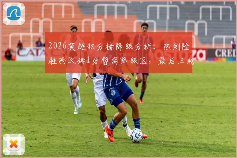 2026英超积分榜降级分析：热刺险胜西汉姆1分暂离降级区，最后三轮赛程决定两队命运