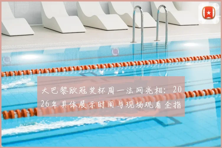 大巴黎欧冠奖杯周一法网亮相：2026年具体展示时间与现场观看全指南