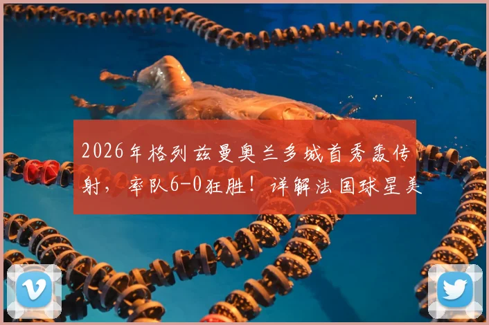 2026年格列兹曼奥兰多城首秀轰传射，率队6-0狂胜！详解法国球星美职联开局表现与战术作用