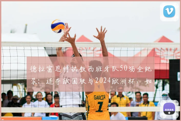 德拉富恩特执教西班牙队50场全纪录：连夺欧国联与2024欧洲杯，如何剑指2026世界杯？