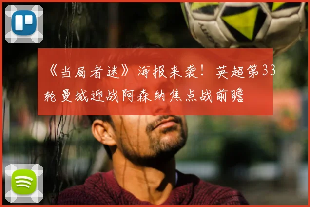 《当局者迷》海报来袭！英超第33轮曼城迎战阿森纳焦点战前瞻