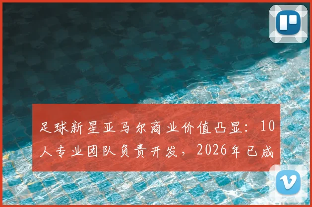 足球新星亚马尔商业价值凸显：10人专业团队负责开发，2026年已成功注册7大个人品牌