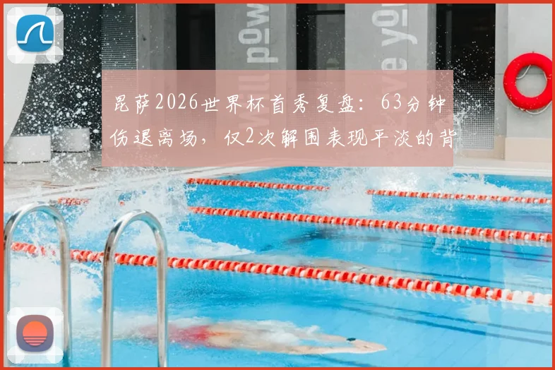 昆萨2026世界杯首秀复盘：63分钟伤退离场，仅2次解围表现平淡的背后原因与影响分析