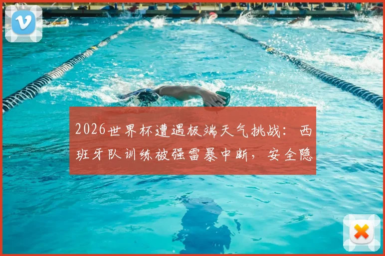 2026世界杯遭遇极端天气挑战：西班牙队训练被强雷暴中断，安全隐患引关注