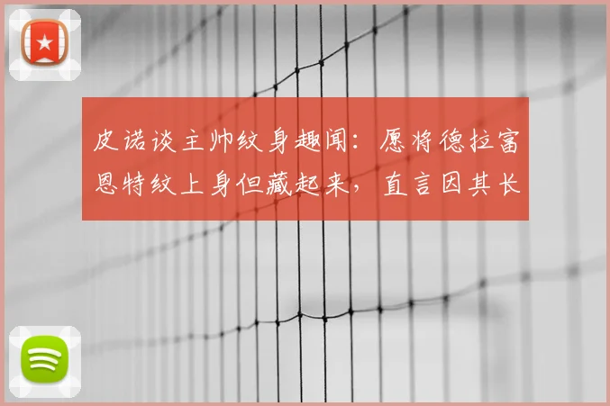 皮诺谈主帅纹身趣闻：愿将德拉富恩特纹上身但藏起来，直言因其长相问题