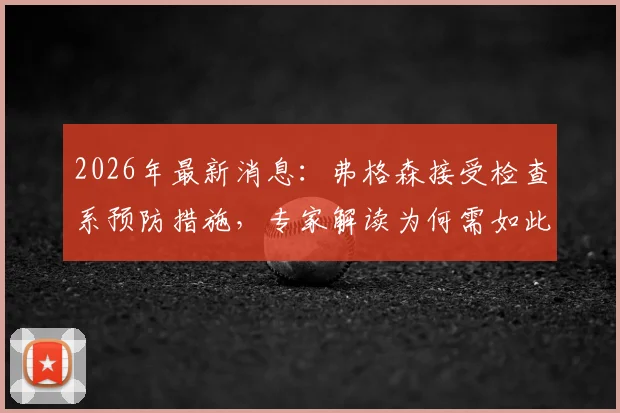 2026年最新消息：弗格森接受检查系预防措施，专家解读为何需如此谨慎，曼联前主帅已平安返家